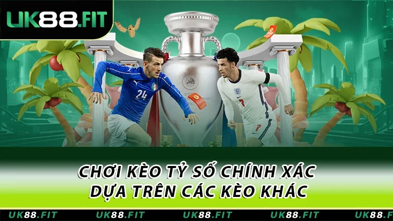 Chơi kèo tỷ số chính xác dựa trên các kèo khác Chơi kèo tỷ số chính xác dựa trên các kèo khác