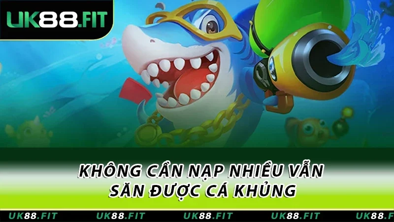 Không cần nạp nhiều vẫn săn được cá khủng Không cần nạp nhiều vẫn săn được cá khủng