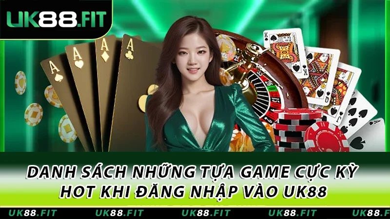 Danh sách những tựa game cực kỳ hot khi đăng nhập vào UK88 Danh sách những tựa game cực kỳ hot khi đăng nhập vào UK88