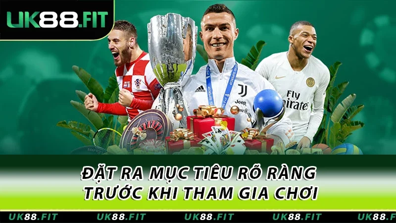 Đặt ra mục tiêu rõ ràng trước khi tham gia chơi Đặt ra mục tiêu rõ ràng trước khi tham gia chơi