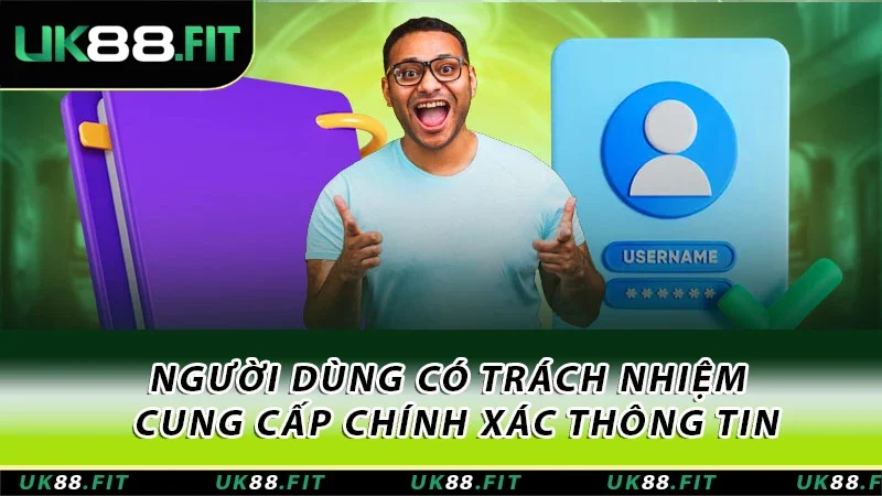 Người dùng có trách nhiệm trong việc cung cấp đầy đủ và chính xác thông tin Người dùng có trách nhiệm trong việc cung cấp đầy đủ và chính xác thông tin