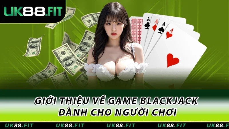 Giới thiệu về game Blackjack dành cho người chơi Giới thiệu về game Blackjack dành cho người chơi