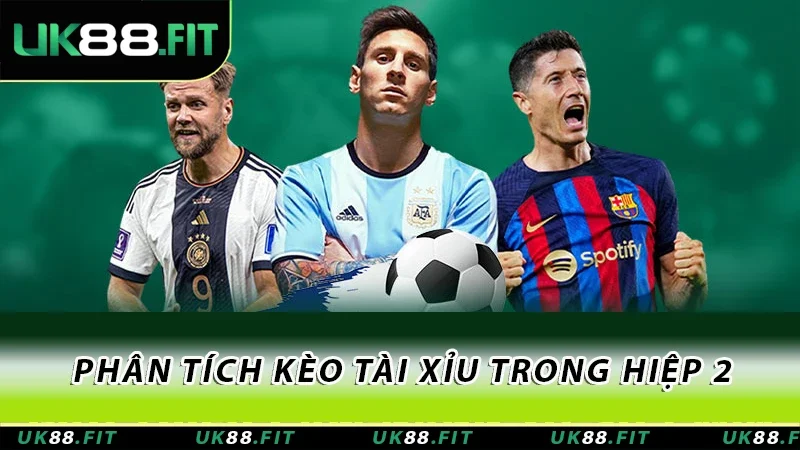 Phân tích kèo tài xỉu trong hiệp 2 Phân tích kèo tài xỉu trong hiệp 2