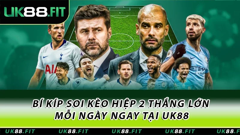 Bí Kíp Soi Kèo Hiệp 2 Thắng Lớn Mỗi Ngày Ngay Tại UK88 5 Kèo hiệp 2