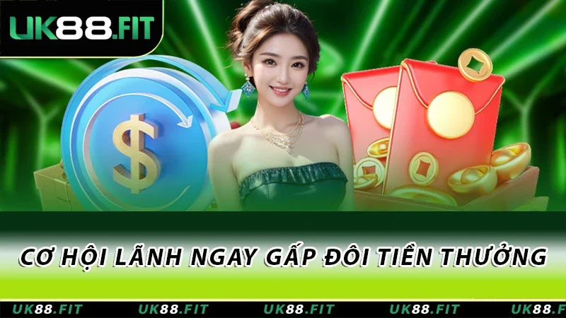 Cơ hội lãnh ngay gấp đôi tiền thưởng Cơ hội lãnh ngay gấp đôi tiền thưởng
