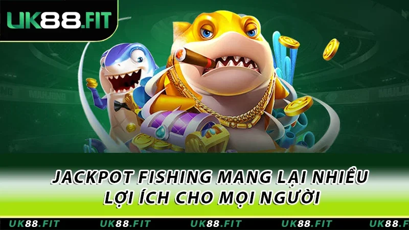 Jackpot Fishing mang lại nhiều lợi ích cho mọi người Jackpot Fishing mang lại nhiều lợi ích cho mọi người